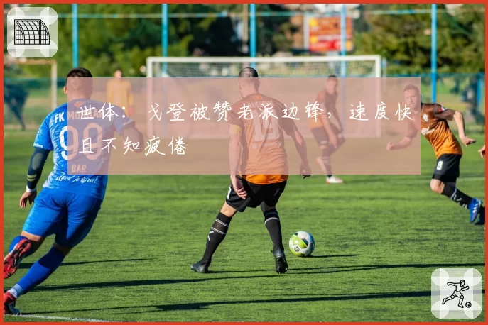 世体：戈登被赞老派边锋，速度快且不知疲倦