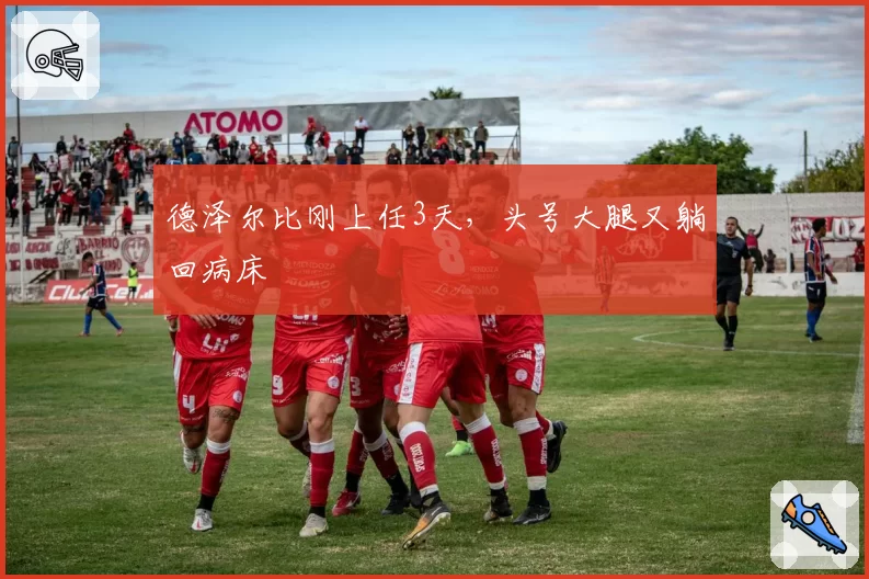 德泽尔比刚上任3天,头号大腿又躺回病床