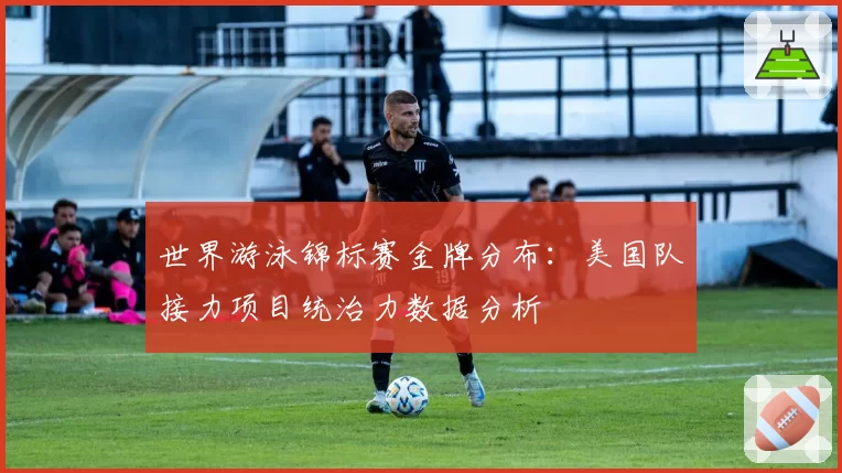 世界游泳锦标赛金牌分布：美国队接力项目统治力数据分析