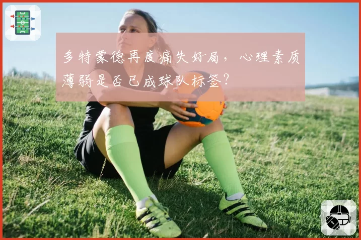 多特蒙德再度痛失好局，心理素质薄弱是否已成球队标签？