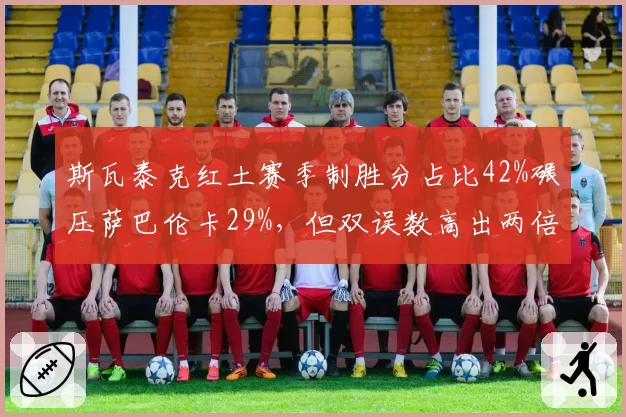 斯瓦泰克红土赛季制胜分占比42%碾压萨巴伦卡29%，但双误数高出两倍