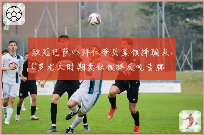 欧冠巴萨vs拜仁登贝莱假摔骗点，C罗尤文时期类似假摔反吃黄牌