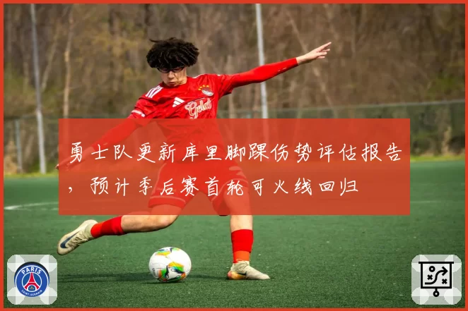 勇士队更新库里脚踝伤势评估报告，预计季后赛首轮可火线回归