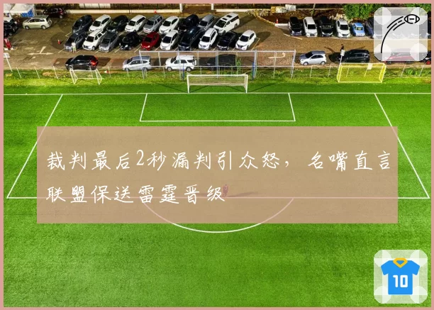 裁判最后2秒漏判引众怒，名嘴直言联盟保送雷霆晋级