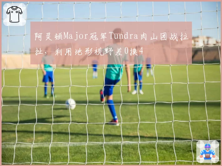 阿灵顿Major冠军Tundra肉山团战拉扯,利用地形视野差0换4