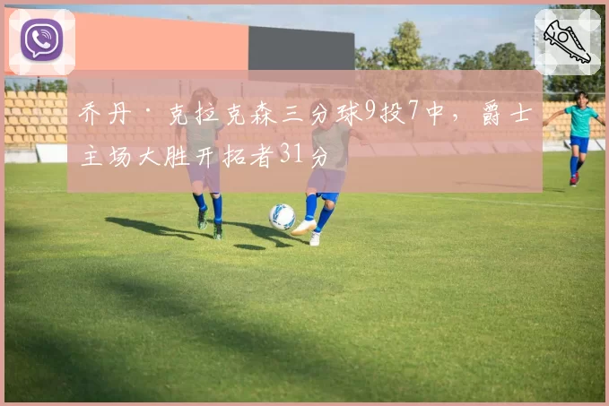 乔丹·克拉克森三分球9投7中，爵士主场大胜开拓者31分