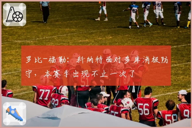 罗比-福勒:科纳特面对多库消极防守,本赛季出现不止一次了