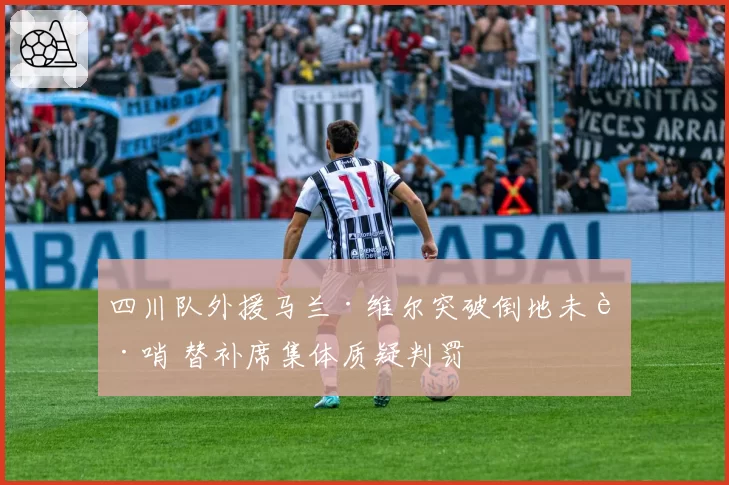 四川队外援马兰·维尔突破倒地未获哨 替补席集体质疑判罚