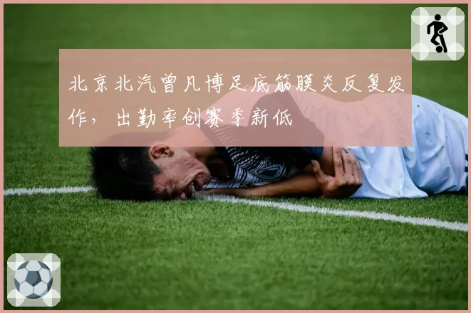 北京北汽曾凡博足底筋膜炎反复发作，出勤率创赛季新低