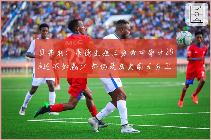 贝弗利：韦德生涯三分命中率才29%还不如威少 却仍是历史前五分卫