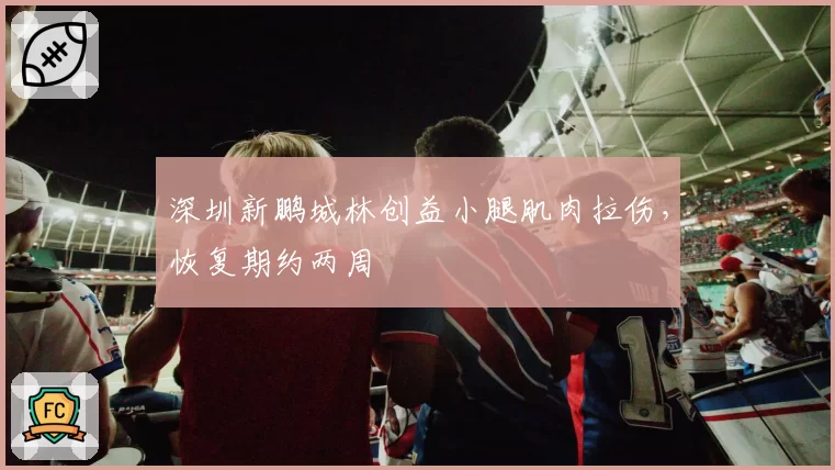 深圳新鹏城林创益小腿肌肉拉伤,恢复期约两周