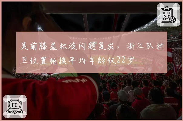 吴前膝盖积液问题复发，浙江队控卫位置轮换平均年龄仅22岁