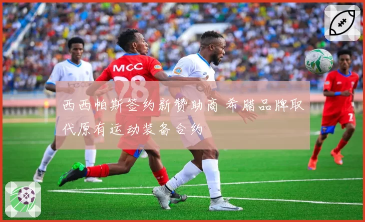 西西帕斯签约新赞助商 希腊品牌取代原有运动装备合约
