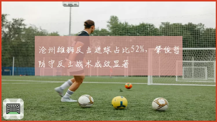 沧州雄狮反击进球占比52%，肇俊哲防守反击战术成效显著