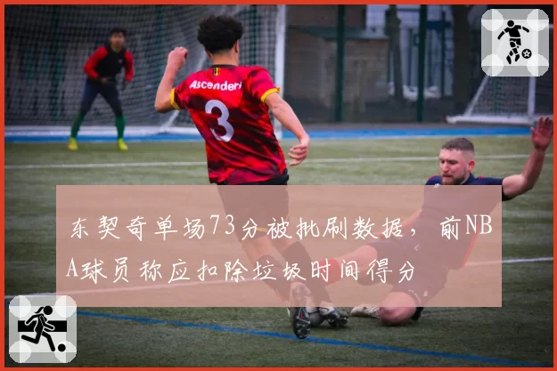 东契奇单场73分被批刷数据，前NBA球员称应扣除垃圾时间得分