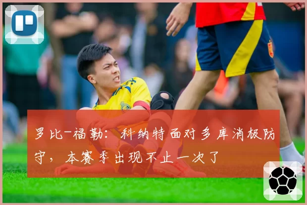 罗比-福勒:科纳特面对多库消极防守,本赛季出现不止一次了