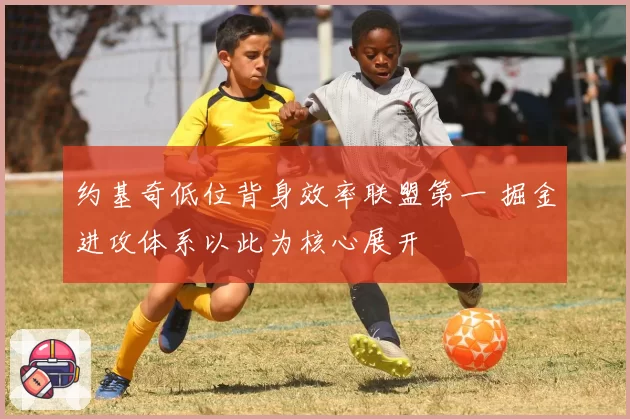 约基奇低位背身效率联盟第一 掘金进攻体系以此为核心展开