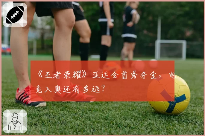 《王者荣耀》亚运会首秀夺金，电竞入奥还有多远？