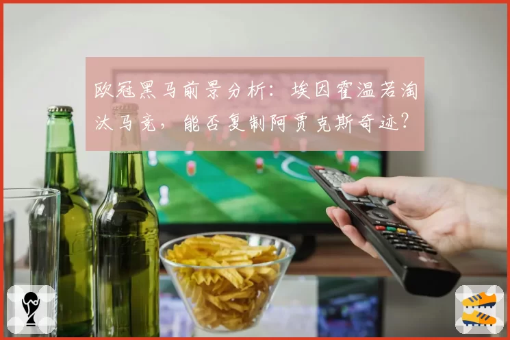 欧冠黑马前景分析：埃因霍温若淘汰马竞，能否复制阿贾克斯奇迹？