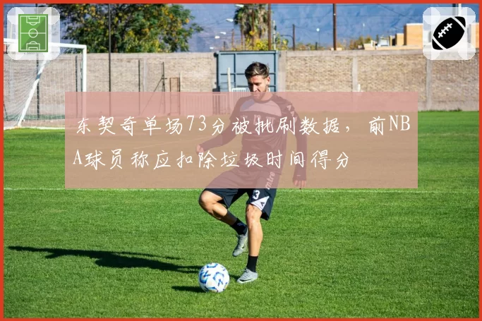 东契奇单场73分被批刷数据，前NBA球员称应扣除垃圾时间得分
