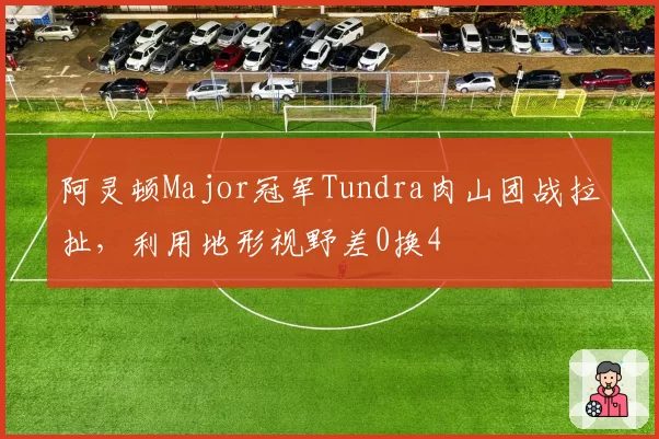 阿灵顿Major冠军Tundra肉山团战拉扯,利用地形视野差0换4